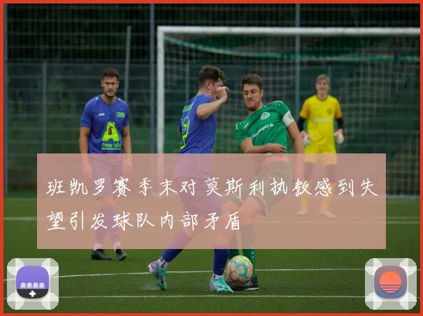 班凯罗赛季末对莫斯利执教感到失望引发球队内部矛盾
