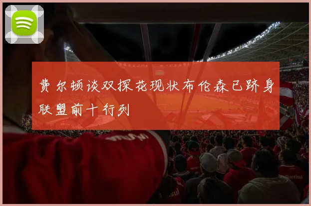 费尔顿谈双探花现状布伦森已跻身联盟前十行列
