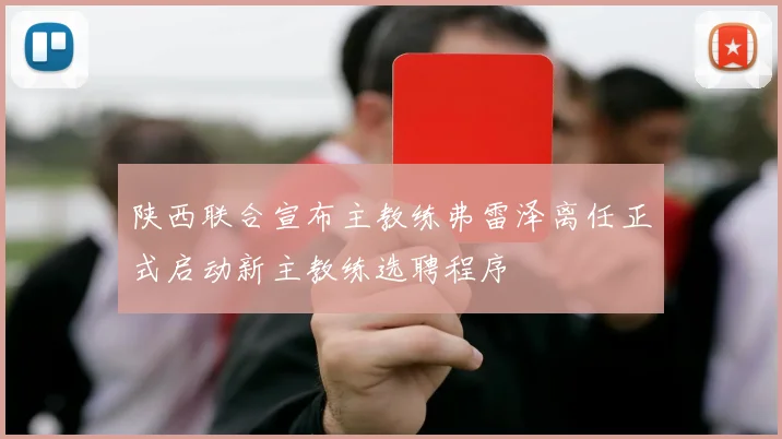 陕西联合宣布主教练弗雷泽离任正式启动新主教练选聘程序