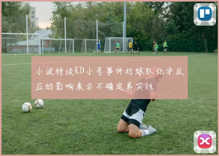 小波特谈KD小号事件对球队化学反应的影响表示不确定真实性