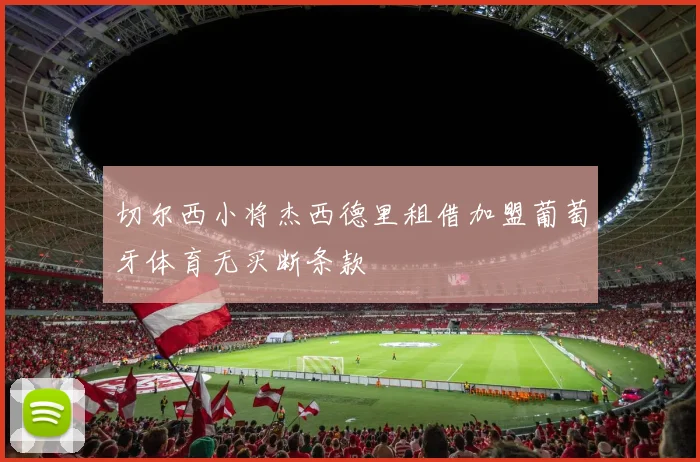 切尔西小将杰西德里租借加盟葡萄牙体育无买断条款