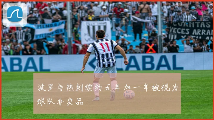波罗与热刺续约五年加一年被视为球队非卖品