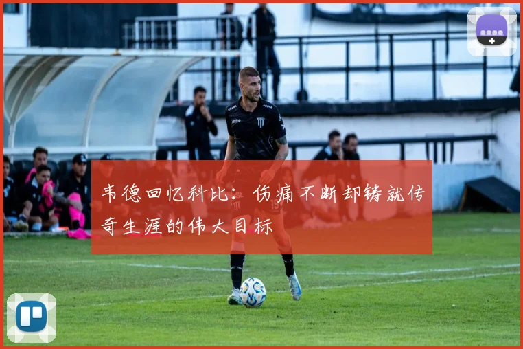 韦德回忆科比：伤痛不断却铸就传奇生涯的伟大目标