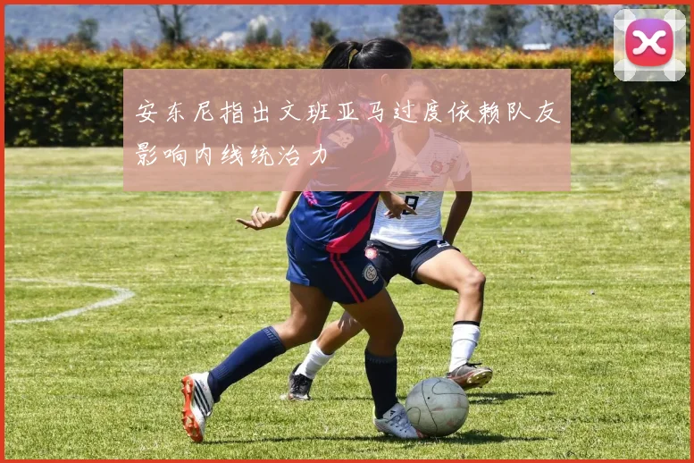 安东尼指出文班亚马过度依赖队友影响内线统治力