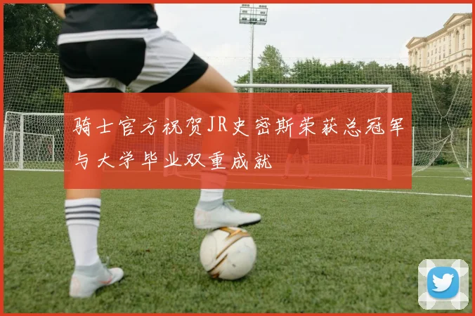 骑士官方祝贺JR史密斯荣获总冠军与大学毕业双重成就