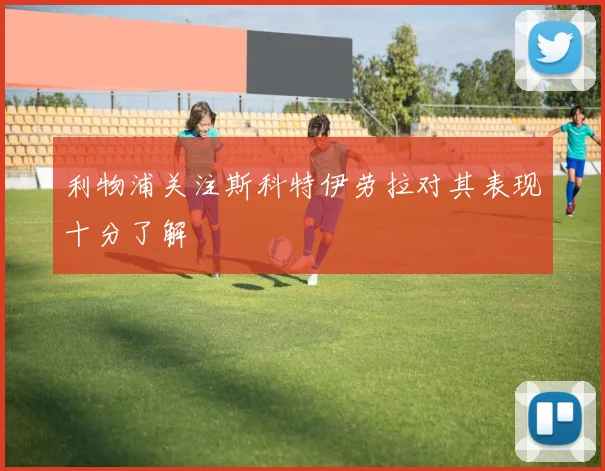 利物浦关注斯科特伊劳拉对其表现十分了解