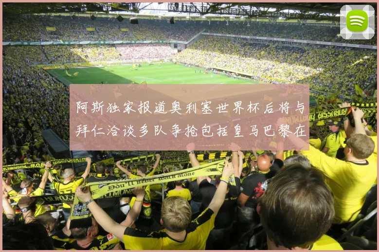 阿斯独家报道奥利塞世界杯后将与拜仁洽谈多队争抢包括皇马巴黎在内